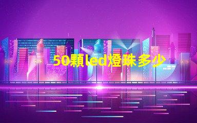 50顆led燈珠多少瓦 單顆大功率led燈珠